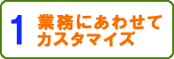 業務に合わせてカスタマイズ